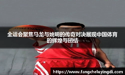 全运会聚焦马龙与姚明的传奇对决展现中国体育的辉煌与团结