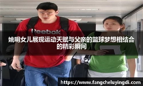 姚明女儿展现运动天赋与父亲的篮球梦想相结合的精彩瞬间