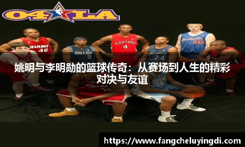 姚明与李明勋的篮球传奇：从赛场到人生的精彩对决与友谊