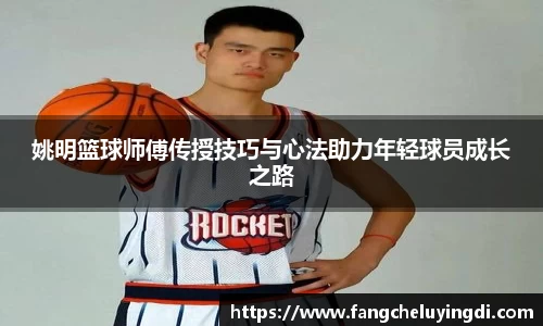 姚明篮球师傅传授技巧与心法助力年轻球员成长之路