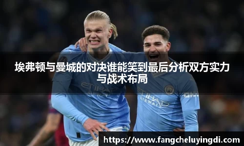埃弗顿与曼城的对决谁能笑到最后分析双方实力与战术布局