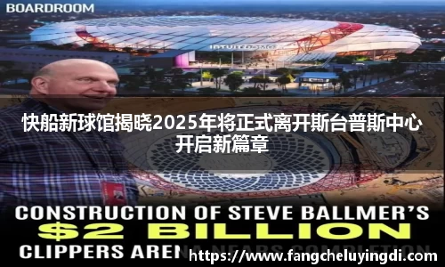 快船新球馆揭晓2025年将正式离开斯台普斯中心开启新篇章