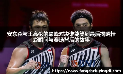 安东森与王高伦的巅峰对决谁能笑到最后揭晓精彩瞬间与赛场背后的故事